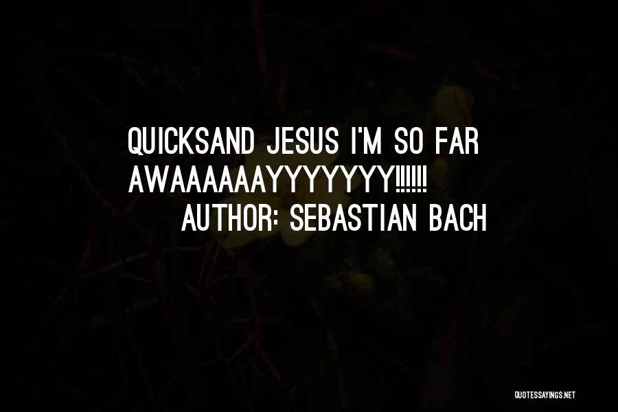 Sebastian Bach Quotes: Quicksand Jesus I'm So Far Awaaaaaayyyyyyy!!!!!!