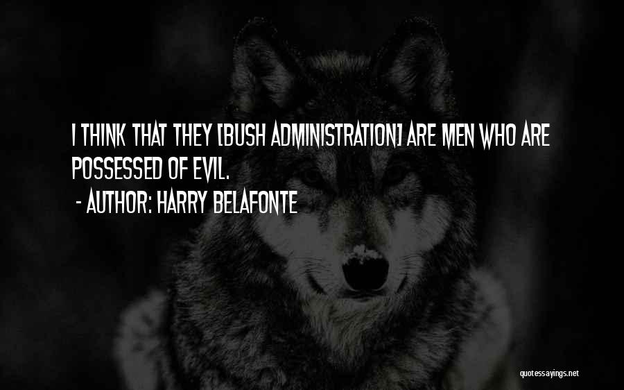 Harry Belafonte Quotes: I Think That They [bush Administration] Are Men Who Are Possessed Of Evil.