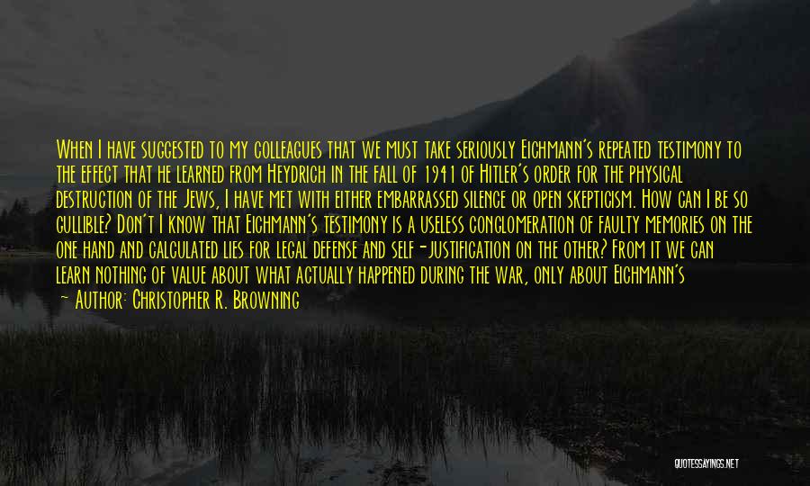 Christopher R. Browning Quotes: When I Have Suggested To My Colleagues That We Must Take Seriously Eichmann's Repeated Testimony To The Effect That He