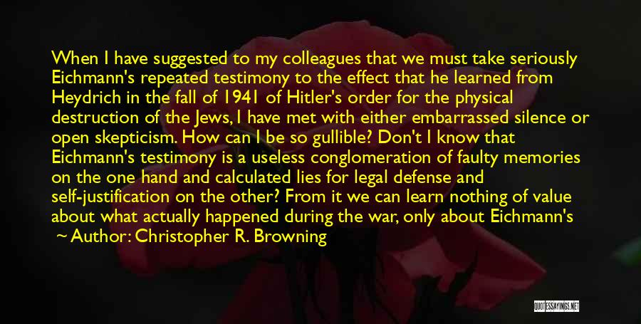 Christopher R. Browning Quotes: When I Have Suggested To My Colleagues That We Must Take Seriously Eichmann's Repeated Testimony To The Effect That He