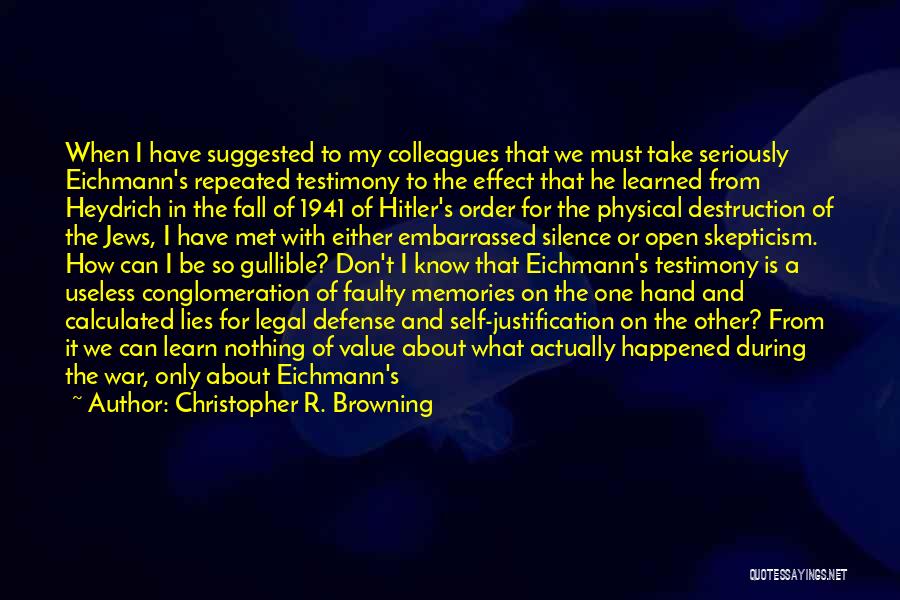 Christopher R. Browning Quotes: When I Have Suggested To My Colleagues That We Must Take Seriously Eichmann's Repeated Testimony To The Effect That He