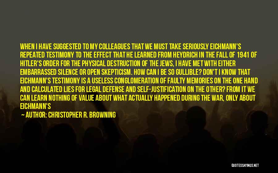 Christopher R. Browning Quotes: When I Have Suggested To My Colleagues That We Must Take Seriously Eichmann's Repeated Testimony To The Effect That He