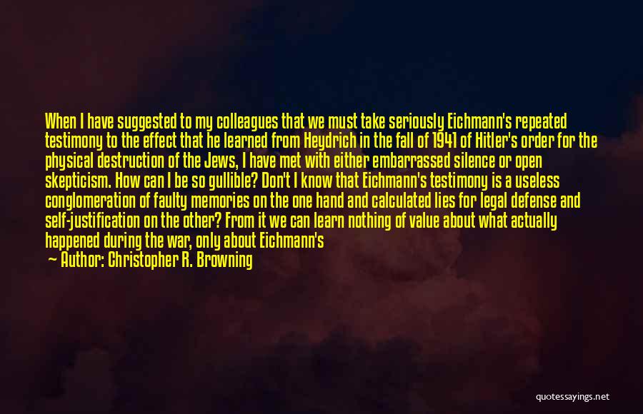 Christopher R. Browning Quotes: When I Have Suggested To My Colleagues That We Must Take Seriously Eichmann's Repeated Testimony To The Effect That He