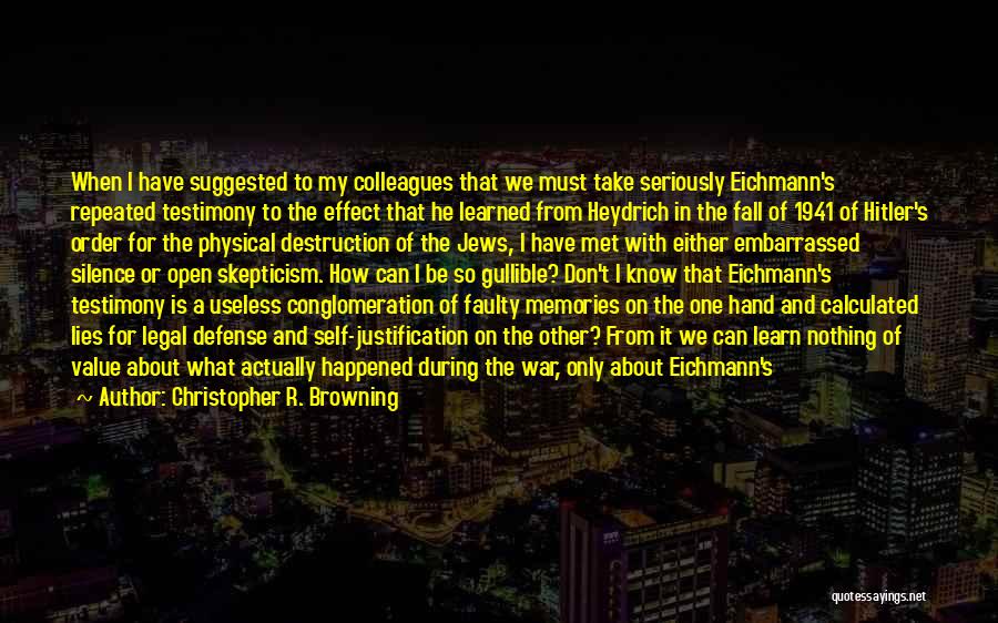 Christopher R. Browning Quotes: When I Have Suggested To My Colleagues That We Must Take Seriously Eichmann's Repeated Testimony To The Effect That He