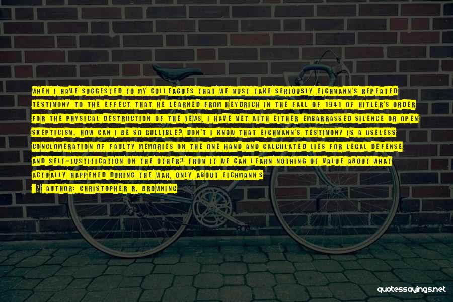 Christopher R. Browning Quotes: When I Have Suggested To My Colleagues That We Must Take Seriously Eichmann's Repeated Testimony To The Effect That He