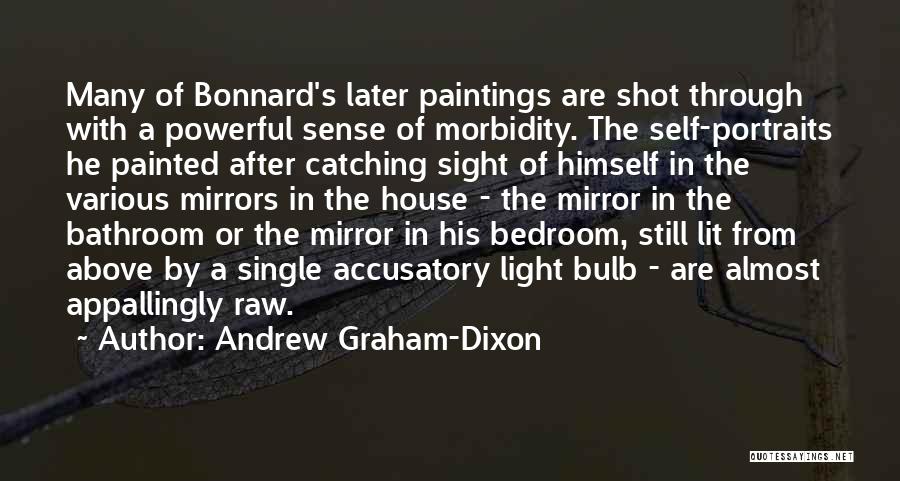 Andrew Graham-Dixon Quotes: Many Of Bonnard's Later Paintings Are Shot Through With A Powerful Sense Of Morbidity. The Self-portraits He Painted After Catching