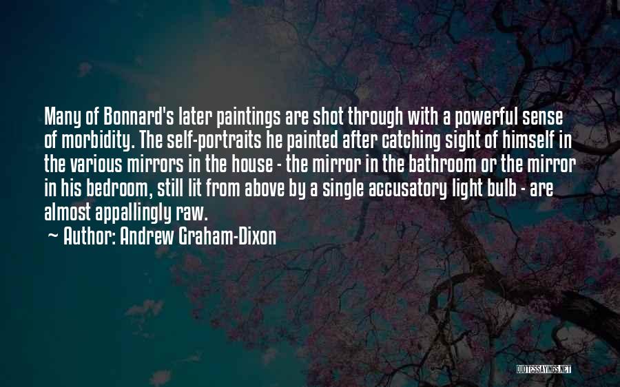 Andrew Graham-Dixon Quotes: Many Of Bonnard's Later Paintings Are Shot Through With A Powerful Sense Of Morbidity. The Self-portraits He Painted After Catching