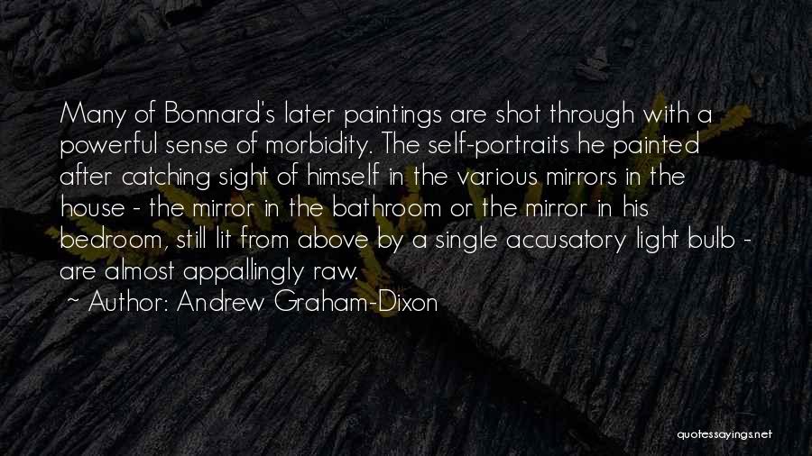 Andrew Graham-Dixon Quotes: Many Of Bonnard's Later Paintings Are Shot Through With A Powerful Sense Of Morbidity. The Self-portraits He Painted After Catching