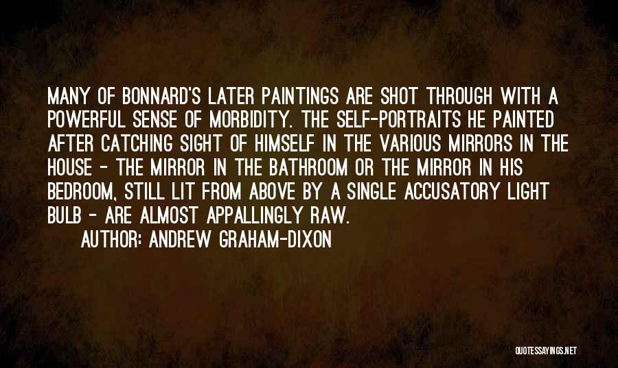 Andrew Graham-Dixon Quotes: Many Of Bonnard's Later Paintings Are Shot Through With A Powerful Sense Of Morbidity. The Self-portraits He Painted After Catching