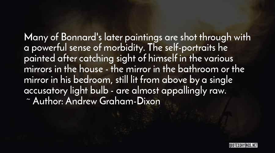 Andrew Graham-Dixon Quotes: Many Of Bonnard's Later Paintings Are Shot Through With A Powerful Sense Of Morbidity. The Self-portraits He Painted After Catching