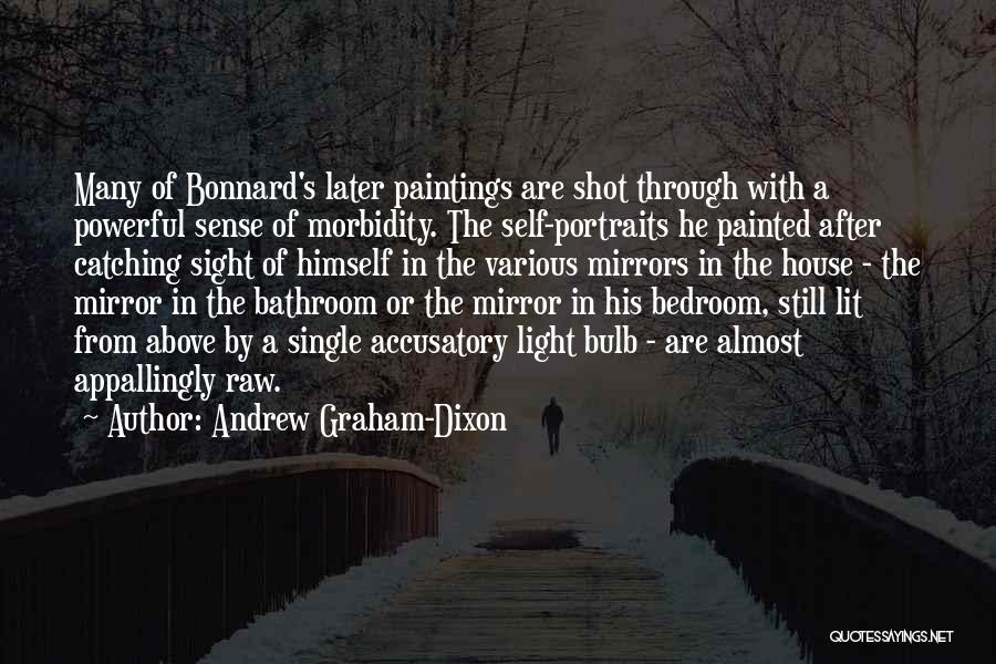 Andrew Graham-Dixon Quotes: Many Of Bonnard's Later Paintings Are Shot Through With A Powerful Sense Of Morbidity. The Self-portraits He Painted After Catching