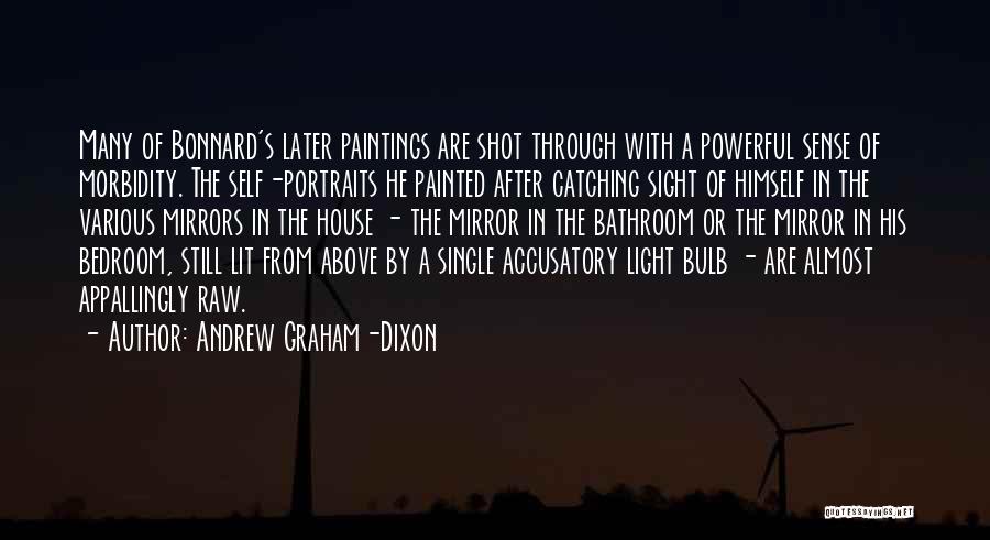 Andrew Graham-Dixon Quotes: Many Of Bonnard's Later Paintings Are Shot Through With A Powerful Sense Of Morbidity. The Self-portraits He Painted After Catching