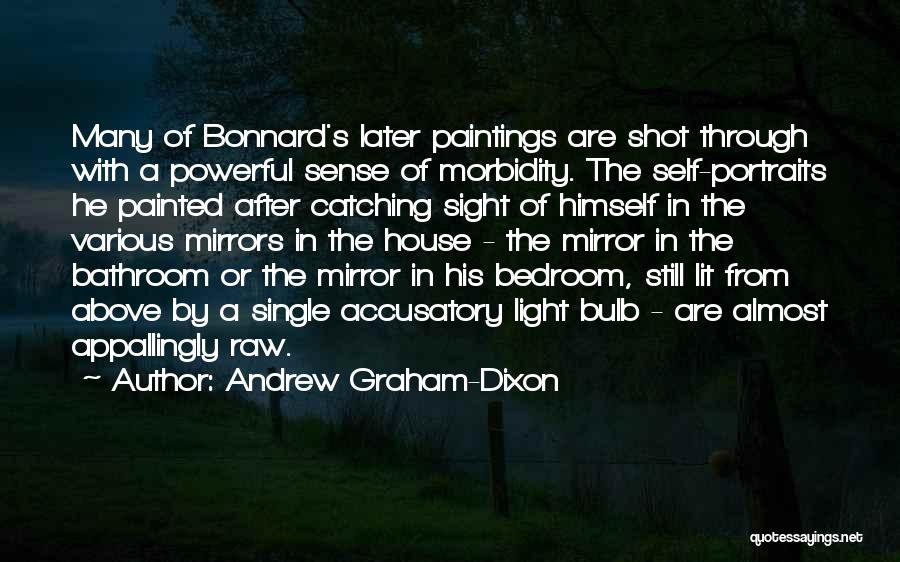 Andrew Graham-Dixon Quotes: Many Of Bonnard's Later Paintings Are Shot Through With A Powerful Sense Of Morbidity. The Self-portraits He Painted After Catching