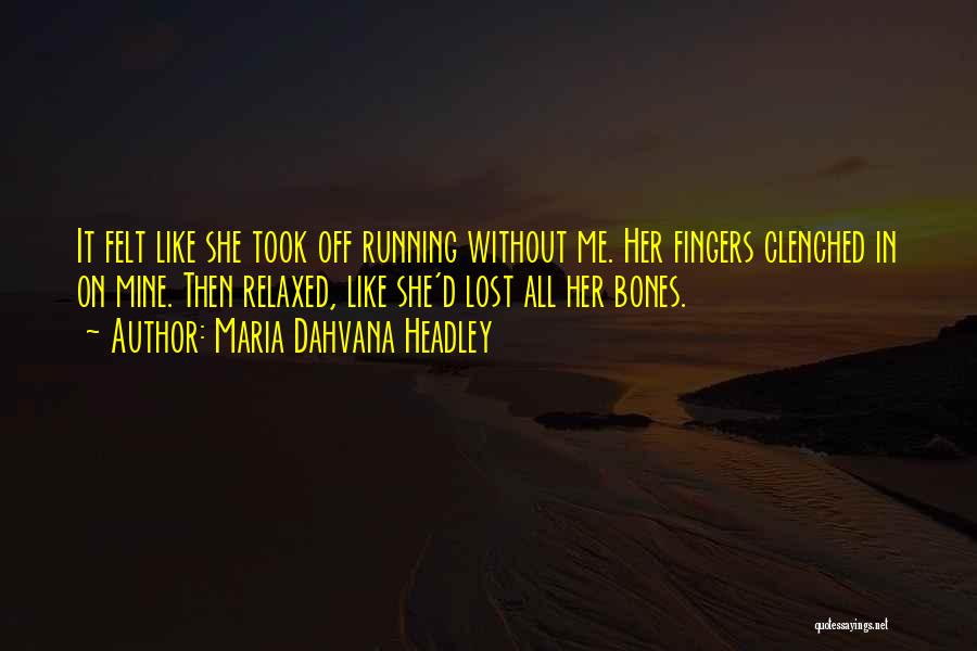 Maria Dahvana Headley Quotes: It Felt Like She Took Off Running Without Me. Her Fingers Clenched In On Mine. Then Relaxed, Like She'd Lost