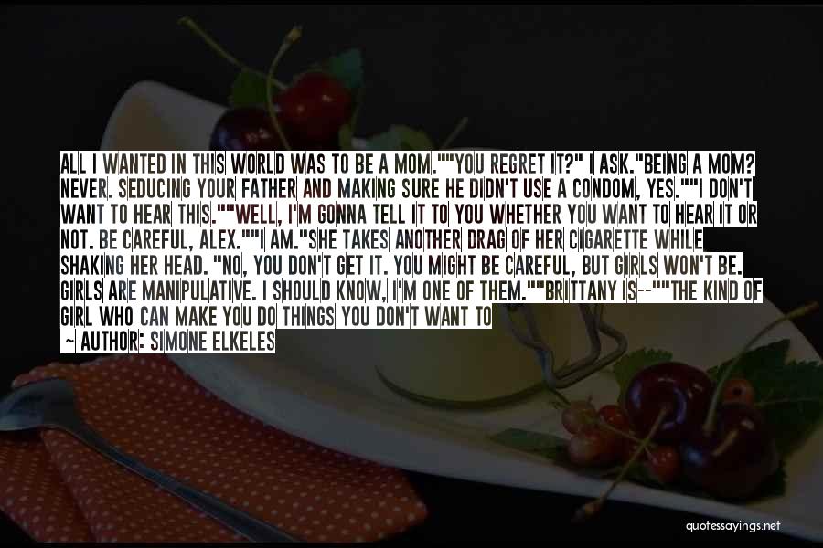 Simone Elkeles Quotes: All I Wanted In This World Was To Be A Mom.you Regret It? I Ask.being A Mom? Never. Seducing Your