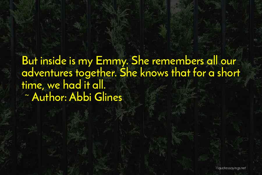 Abbi Glines Quotes: But Inside Is My Emmy. She Remembers All Our Adventures Together. She Knows That For A Short Time, We Had