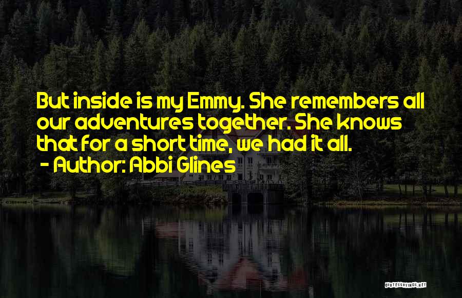 Abbi Glines Quotes: But Inside Is My Emmy. She Remembers All Our Adventures Together. She Knows That For A Short Time, We Had