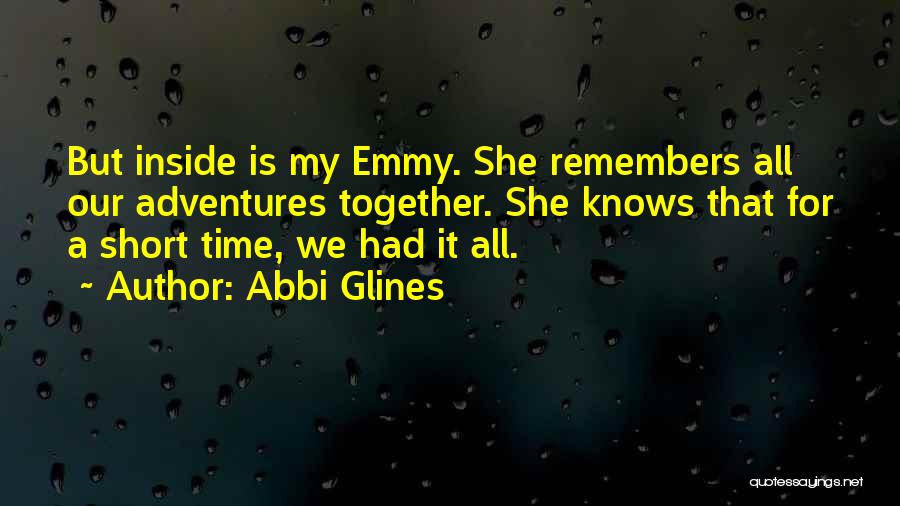 Abbi Glines Quotes: But Inside Is My Emmy. She Remembers All Our Adventures Together. She Knows That For A Short Time, We Had