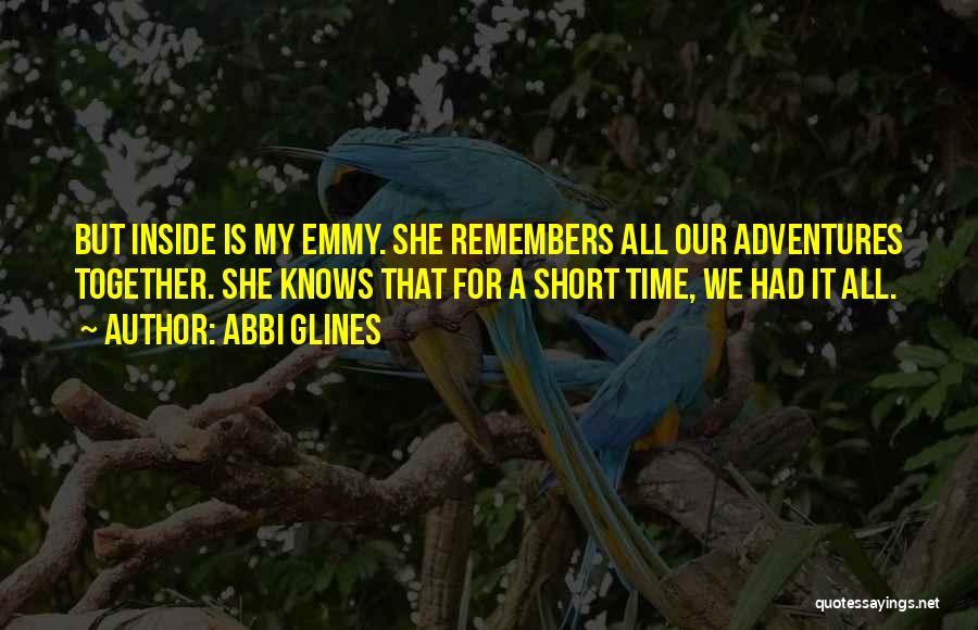 Abbi Glines Quotes: But Inside Is My Emmy. She Remembers All Our Adventures Together. She Knows That For A Short Time, We Had