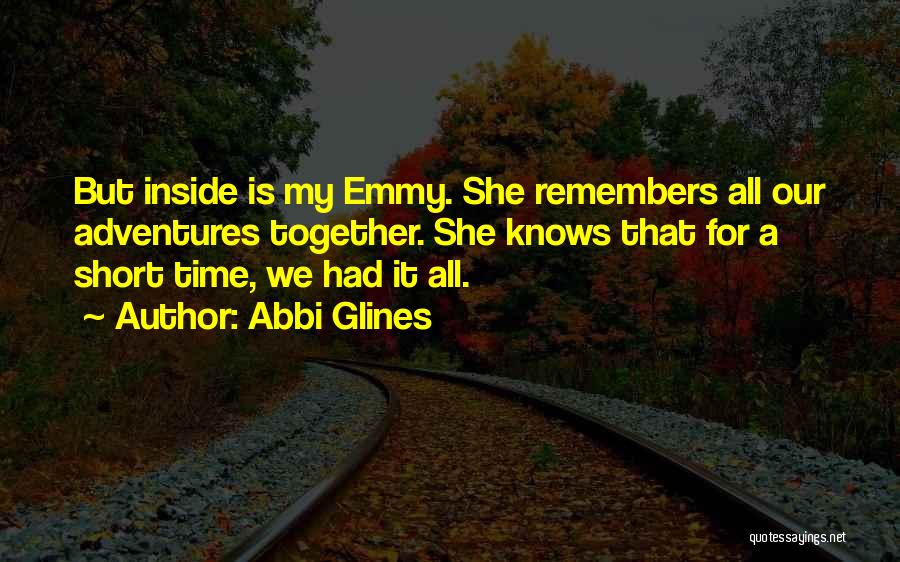 Abbi Glines Quotes: But Inside Is My Emmy. She Remembers All Our Adventures Together. She Knows That For A Short Time, We Had