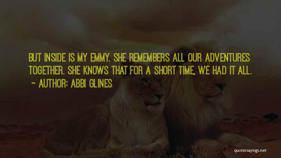 Abbi Glines Quotes: But Inside Is My Emmy. She Remembers All Our Adventures Together. She Knows That For A Short Time, We Had