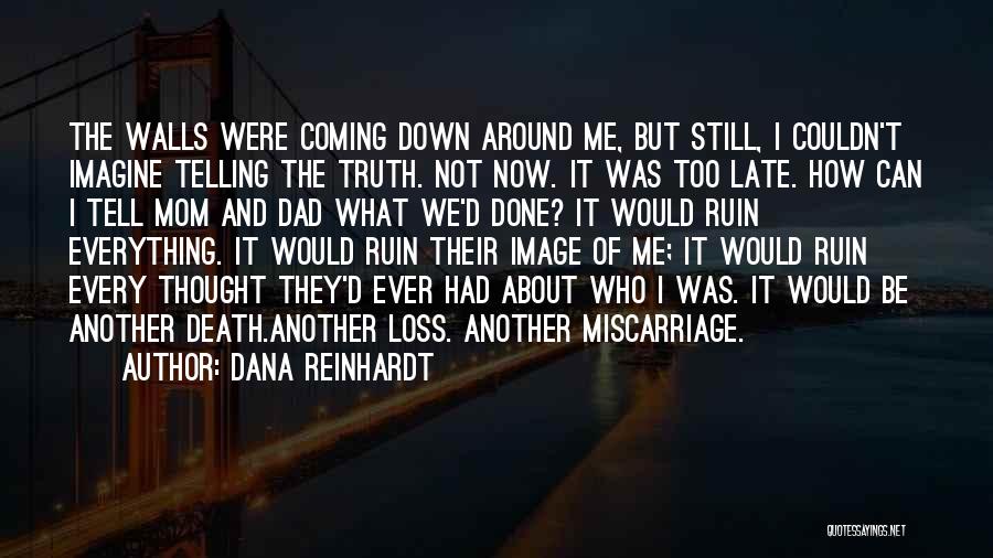 Dana Reinhardt Quotes: The Walls Were Coming Down Around Me, But Still, I Couldn't Imagine Telling The Truth. Not Now. It Was Too