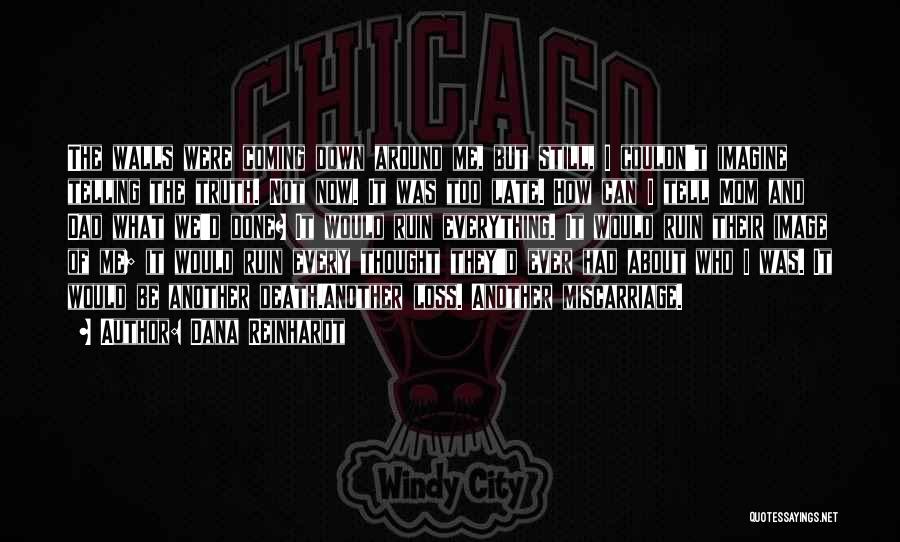 Dana Reinhardt Quotes: The Walls Were Coming Down Around Me, But Still, I Couldn't Imagine Telling The Truth. Not Now. It Was Too