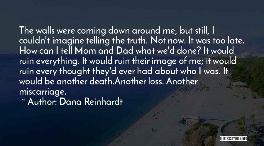 Dana Reinhardt Quotes: The Walls Were Coming Down Around Me, But Still, I Couldn't Imagine Telling The Truth. Not Now. It Was Too