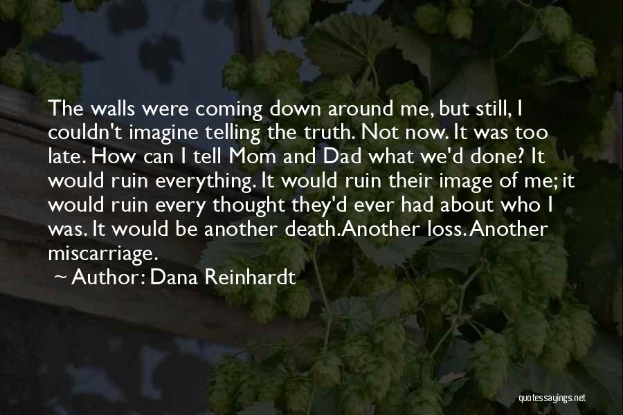 Dana Reinhardt Quotes: The Walls Were Coming Down Around Me, But Still, I Couldn't Imagine Telling The Truth. Not Now. It Was Too