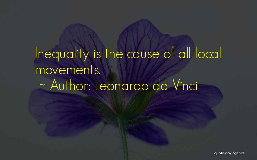 Leonardo Da Vinci Quotes: Inequality Is The Cause Of All Local Movements.