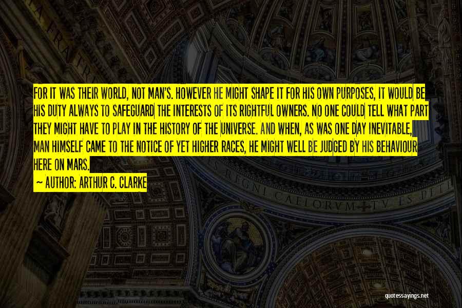 Arthur C. Clarke Quotes: For It Was Their World, Not Man's. However He Might Shape It For His Own Purposes, It Would Be His