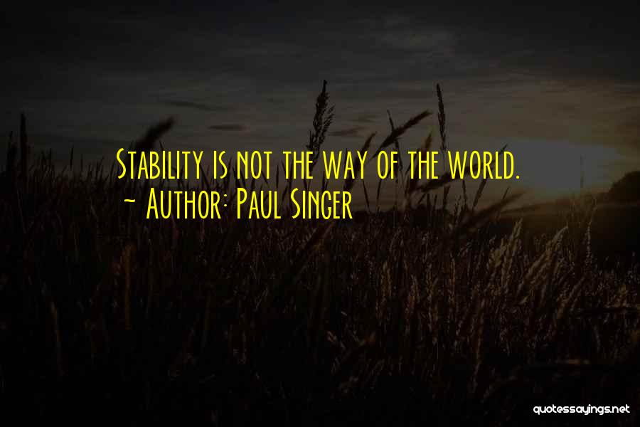 Paul Singer Quotes: Stability Is Not The Way Of The World.