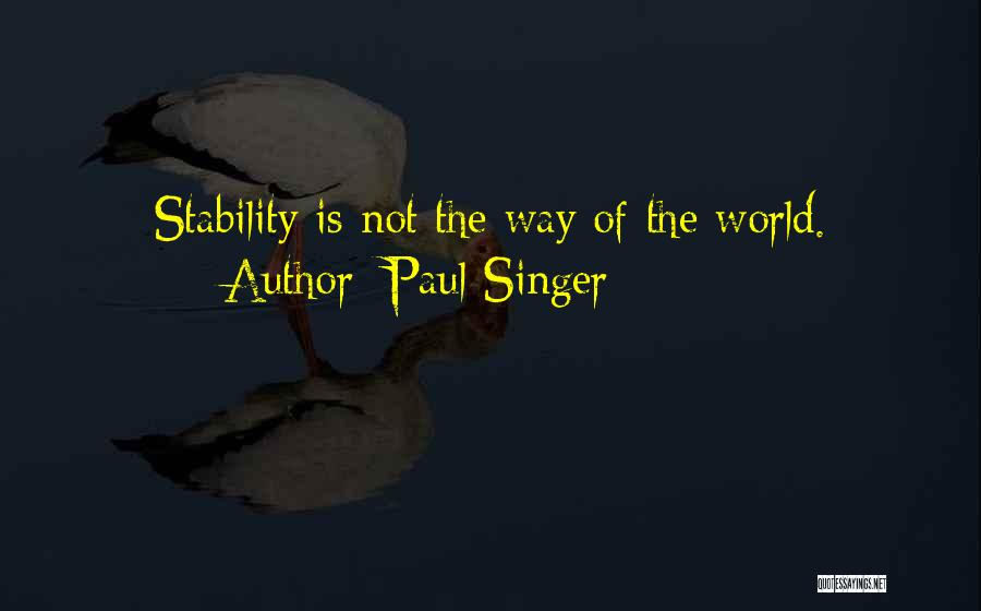 Paul Singer Quotes: Stability Is Not The Way Of The World.