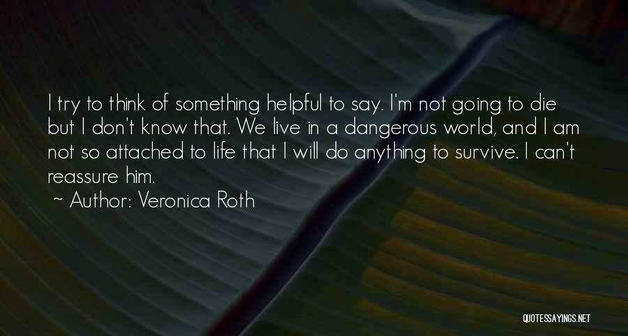 Veronica Roth Quotes: I Try To Think Of Something Helpful To Say. I'm Not Going To Die But I Don't Know That. We