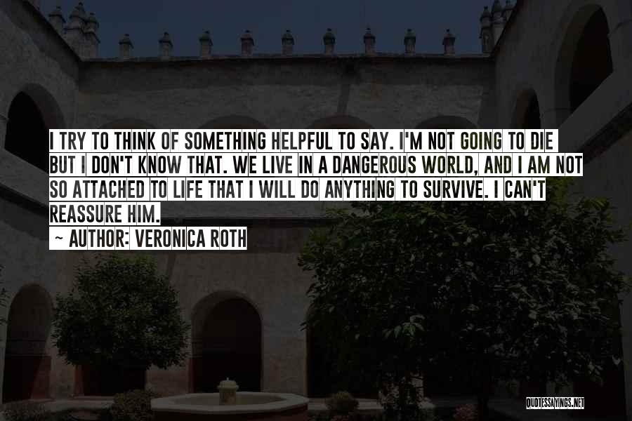Veronica Roth Quotes: I Try To Think Of Something Helpful To Say. I'm Not Going To Die But I Don't Know That. We