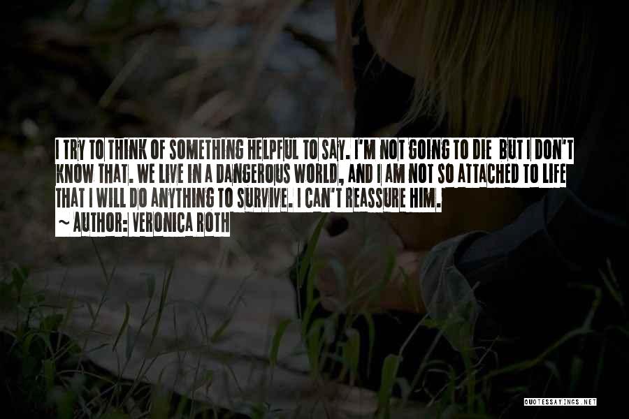 Veronica Roth Quotes: I Try To Think Of Something Helpful To Say. I'm Not Going To Die But I Don't Know That. We