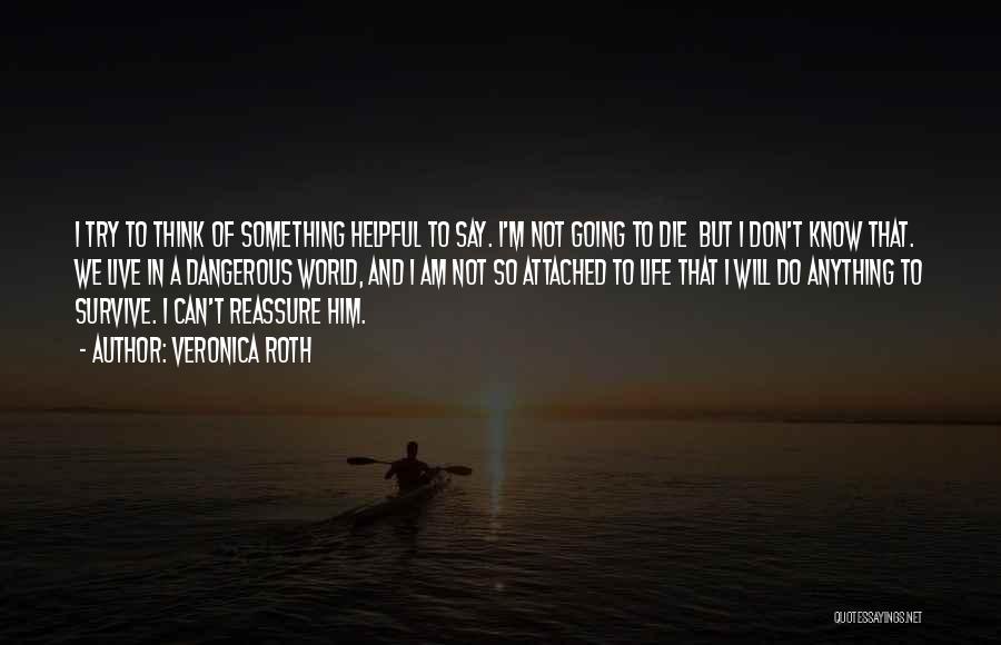 Veronica Roth Quotes: I Try To Think Of Something Helpful To Say. I'm Not Going To Die But I Don't Know That. We