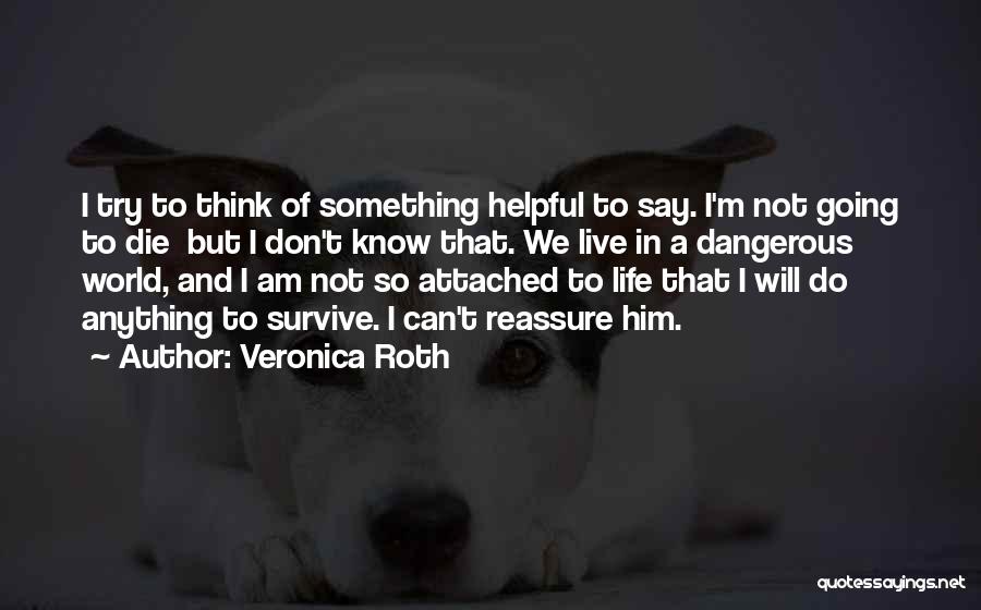 Veronica Roth Quotes: I Try To Think Of Something Helpful To Say. I'm Not Going To Die But I Don't Know That. We