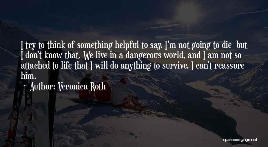 Veronica Roth Quotes: I Try To Think Of Something Helpful To Say. I'm Not Going To Die But I Don't Know That. We