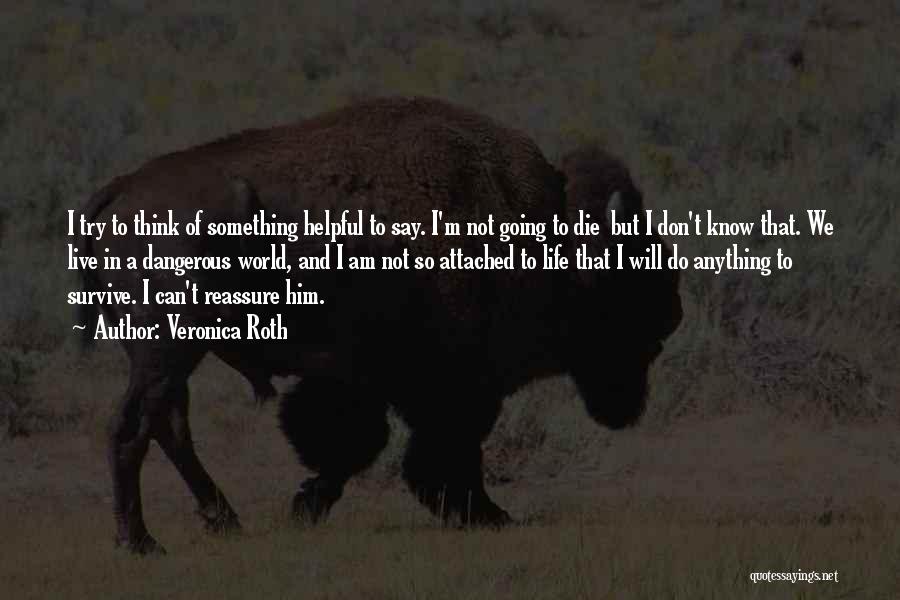 Veronica Roth Quotes: I Try To Think Of Something Helpful To Say. I'm Not Going To Die But I Don't Know That. We