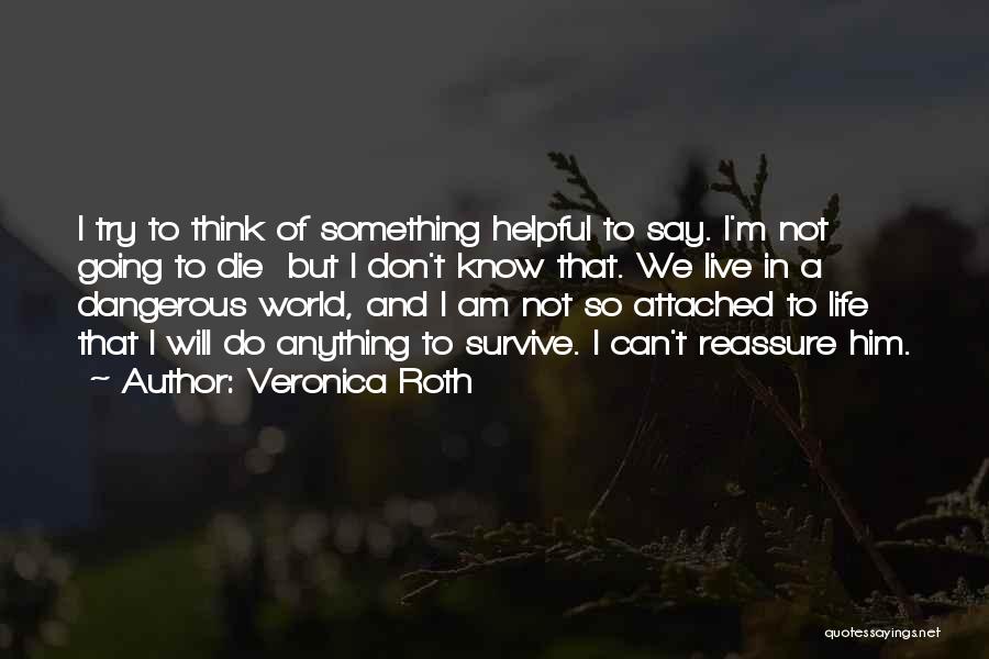 Veronica Roth Quotes: I Try To Think Of Something Helpful To Say. I'm Not Going To Die But I Don't Know That. We