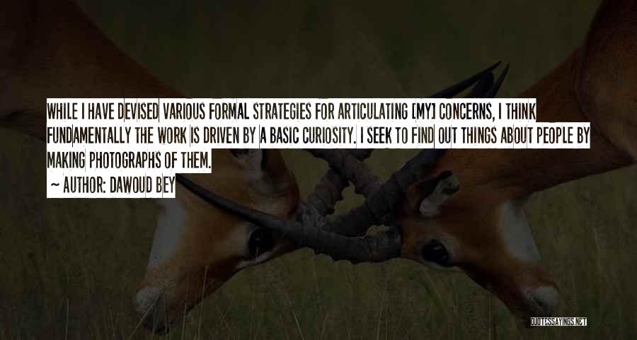 Dawoud Bey Quotes: While I Have Devised Various Formal Strategies For Articulating [my] Concerns, I Think Fundamentally The Work Is Driven By A
