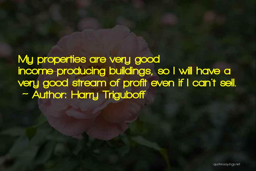 Harry Triguboff Quotes: My Properties Are Very Good Income-producing Buildings, So I Will Have A Very Good Stream Of Profit Even If I
