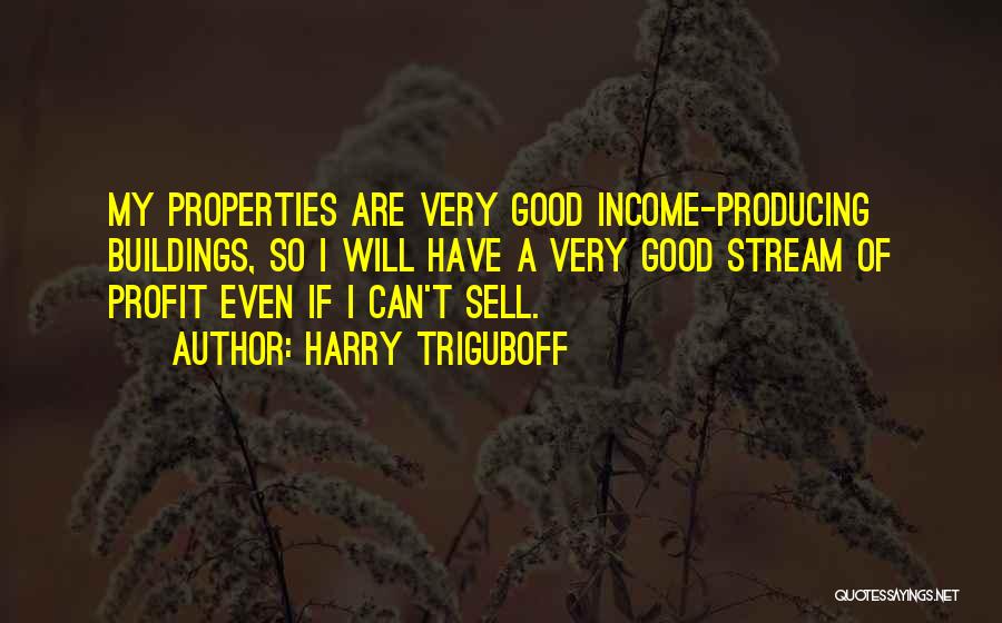 Harry Triguboff Quotes: My Properties Are Very Good Income-producing Buildings, So I Will Have A Very Good Stream Of Profit Even If I