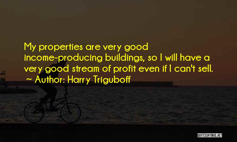 Harry Triguboff Quotes: My Properties Are Very Good Income-producing Buildings, So I Will Have A Very Good Stream Of Profit Even If I