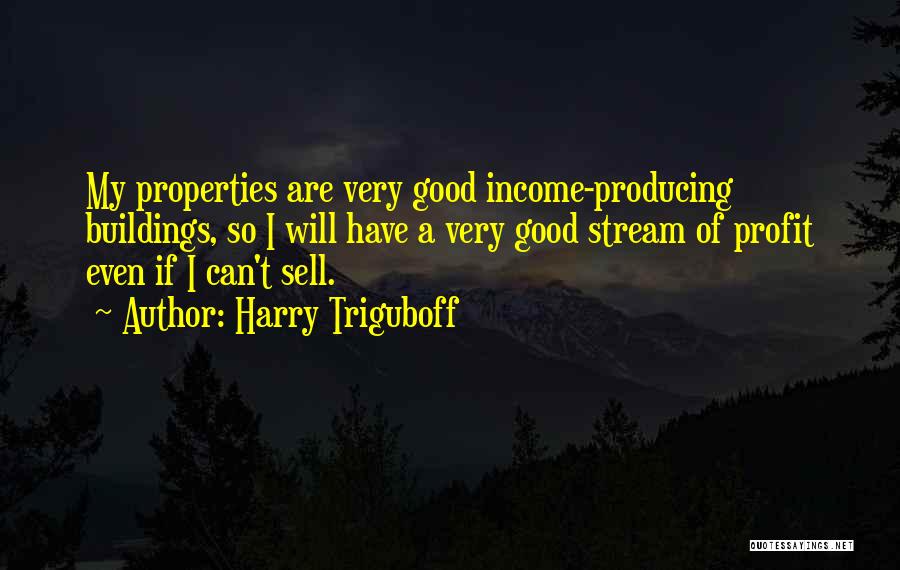 Harry Triguboff Quotes: My Properties Are Very Good Income-producing Buildings, So I Will Have A Very Good Stream Of Profit Even If I