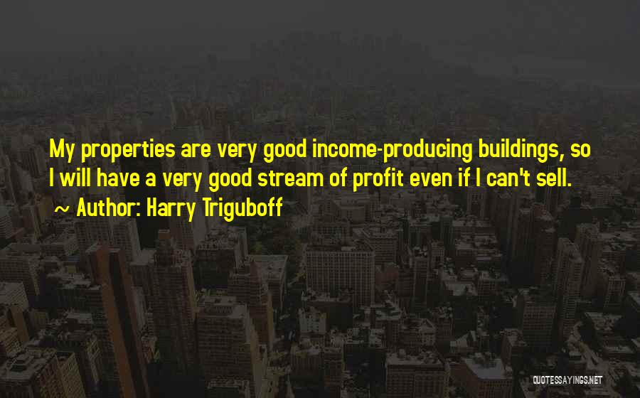 Harry Triguboff Quotes: My Properties Are Very Good Income-producing Buildings, So I Will Have A Very Good Stream Of Profit Even If I