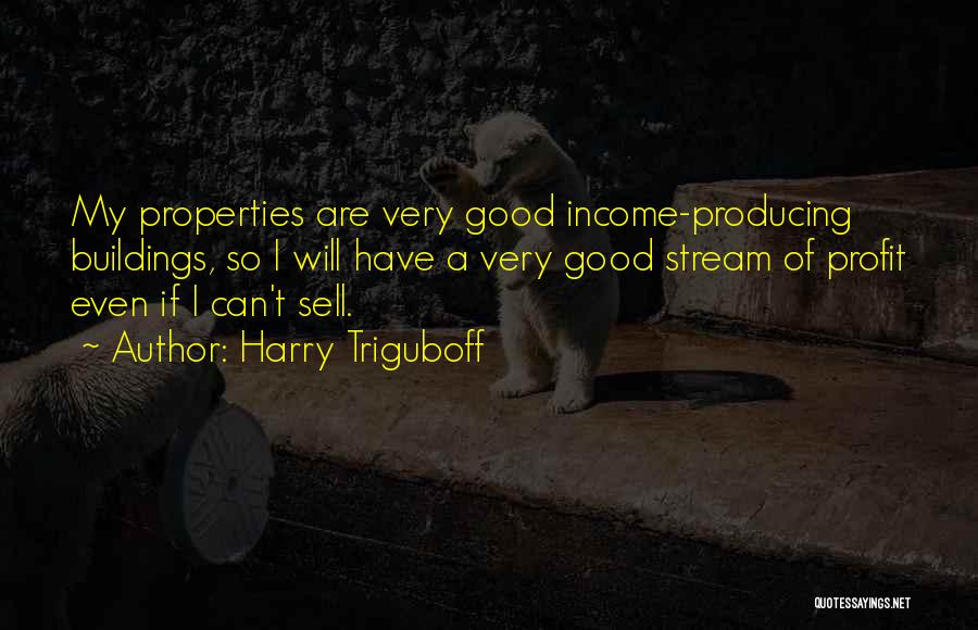 Harry Triguboff Quotes: My Properties Are Very Good Income-producing Buildings, So I Will Have A Very Good Stream Of Profit Even If I