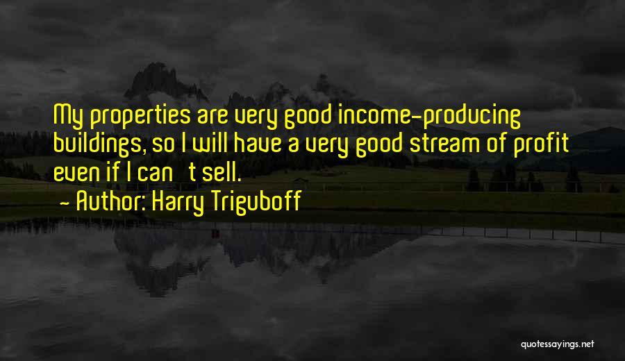 Harry Triguboff Quotes: My Properties Are Very Good Income-producing Buildings, So I Will Have A Very Good Stream Of Profit Even If I