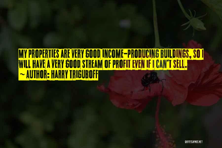 Harry Triguboff Quotes: My Properties Are Very Good Income-producing Buildings, So I Will Have A Very Good Stream Of Profit Even If I